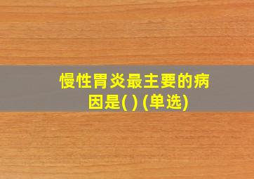 慢性胃炎最主要的病因是( ) (单选)